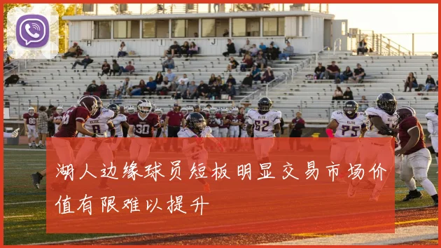 湖人边缘球员短板明显交易市场价值有限难以提升